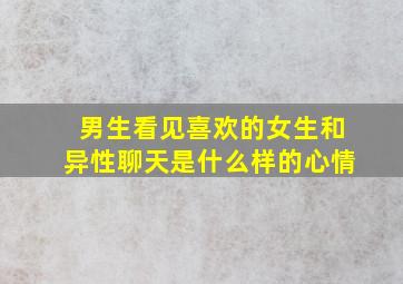 男生看见喜欢的女生和异性聊天是什么样的心情