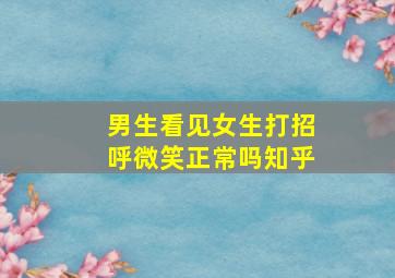 男生看见女生打招呼微笑正常吗知乎