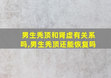 男生秃顶和肾虚有关系吗,男生秃顶还能恢复吗