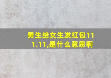 男生给女生发红包111.11,是什么意思啊