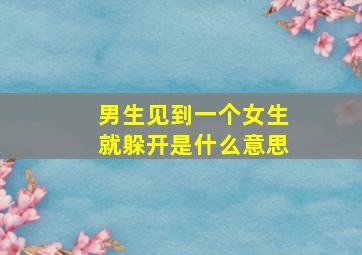 男生见到一个女生就躲开是什么意思