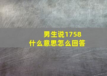 男生说1758什么意思怎么回答