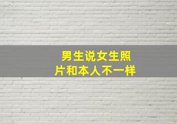 男生说女生照片和本人不一样