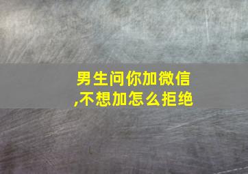 男生问你加微信,不想加怎么拒绝