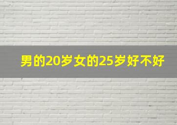 男的20岁女的25岁好不好