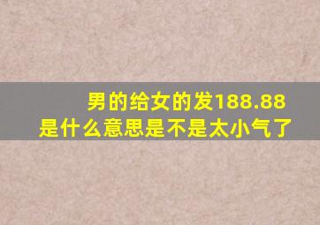 男的给女的发188.88是什么意思是不是太小气了