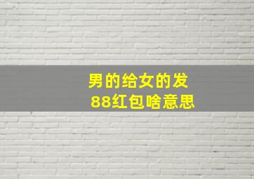 男的给女的发88红包啥意思