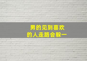 男的见到喜欢的人走路会躲一