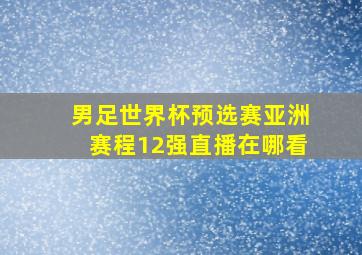 男足世界杯预选赛亚洲赛程12强直播在哪看