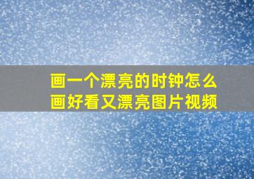 画一个漂亮的时钟怎么画好看又漂亮图片视频