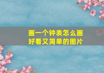 画一个钟表怎么画好看又简单的图片