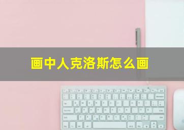 画中人克洛斯怎么画