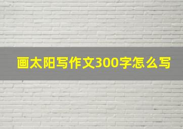 画太阳写作文300字怎么写