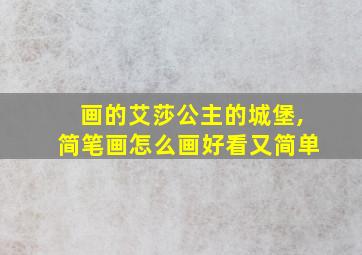 画的艾莎公主的城堡,简笔画怎么画好看又简单