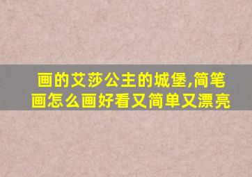 画的艾莎公主的城堡,简笔画怎么画好看又简单又漂亮