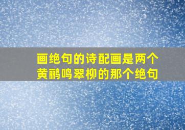 画绝句的诗配画是两个黄鹂鸣翠柳的那个绝句