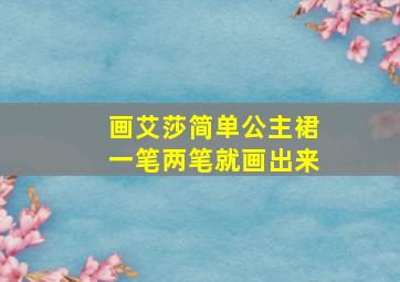 画艾莎简单公主裙一笔两笔就画出来