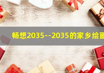 畅想2035--2035的家乡绘画