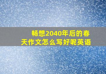 畅想2040年后的春天作文怎么写好呢英语