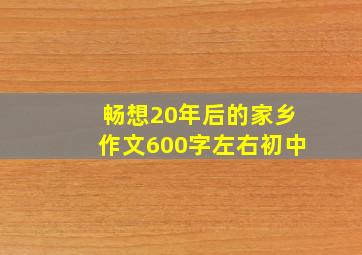 畅想20年后的家乡作文600字左右初中