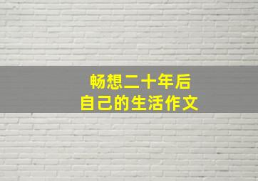 畅想二十年后自己的生活作文