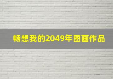 畅想我的2049年图画作品