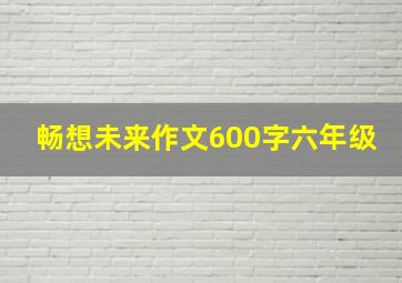 畅想未来作文600字六年级