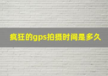 疯狂的gps拍摄时间是多久