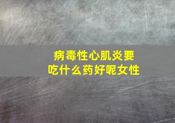 病毒性心肌炎要吃什么药好呢女性