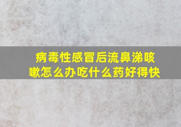 病毒性感冒后流鼻涕咳嗽怎么办吃什么药好得快