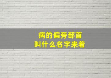 病的偏旁部首叫什么名字来着