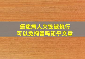 癌症病人欠钱被执行可以免拘留吗知乎文章