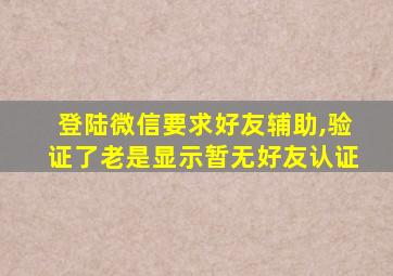 登陆微信要求好友辅助,验证了老是显示暂无好友认证