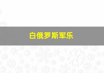 白俄罗斯军乐