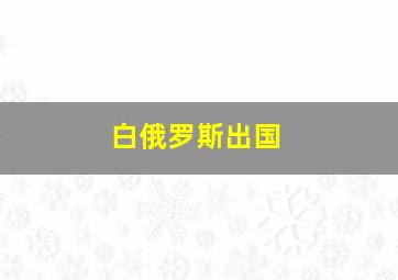 白俄罗斯出国