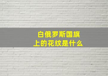 白俄罗斯国旗上的花纹是什么