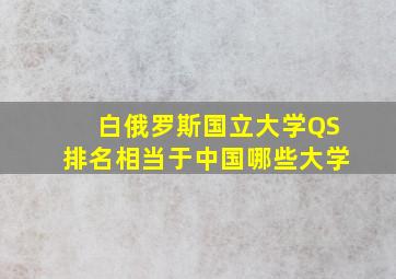 白俄罗斯国立大学QS排名相当于中国哪些大学