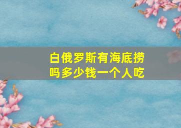 白俄罗斯有海底捞吗多少钱一个人吃