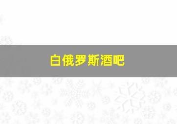 白俄罗斯酒吧