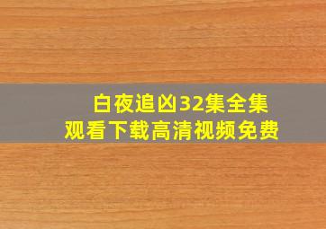 白夜追凶32集全集观看下载高清视频免费