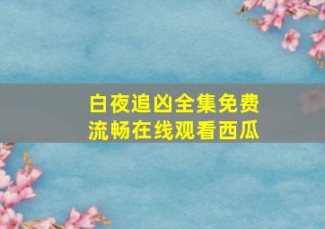 白夜追凶全集免费流畅在线观看西瓜