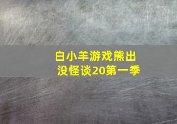 白小羊游戏熊出没怪谈20第一季