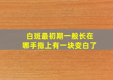 白斑最初期一般长在哪手指上有一块变白了