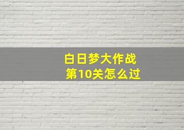 白日梦大作战第10关怎么过