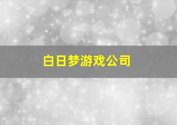 白日梦游戏公司