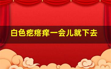 白色疙瘩痒一会儿就下去