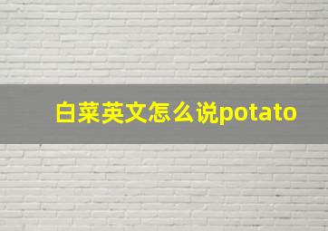 白菜英文怎么说potato