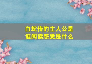 白蛇传的主人公是谁阅读感受是什么