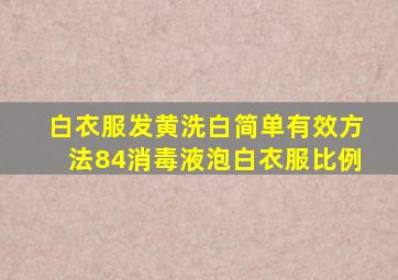 白衣服发黄洗白简单有效方法84消毒液泡白衣服比例