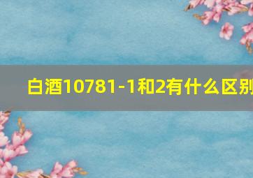 白酒10781-1和2有什么区别